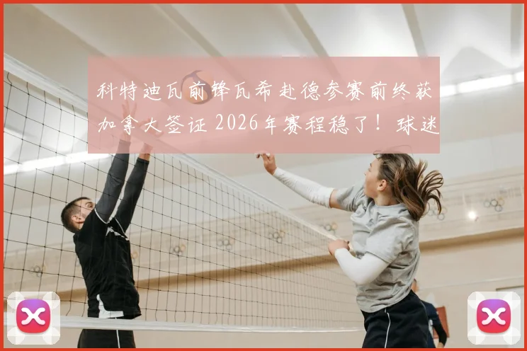 科特迪瓦前锋瓦希赴德参赛前终获加拿大签证 2026年赛程稳了！球迷：签证真是场硬仗