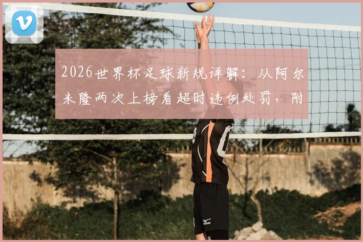 2026世界杯足球新规详解：从阿尔米隆两次上榜看超时违例处罚，附拖延时间判罚标准解读