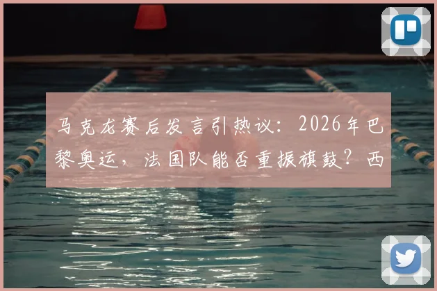 马克龙赛后发言引热议:2026年巴黎奥运,法国队能否重振旗鼓?西班牙晋级背后战术分析