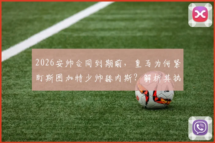 2026安帅合同到期前，皇马为何紧盯斯图加特少帅赫内斯？解析其执教成绩、战术风格与拜仁渊源