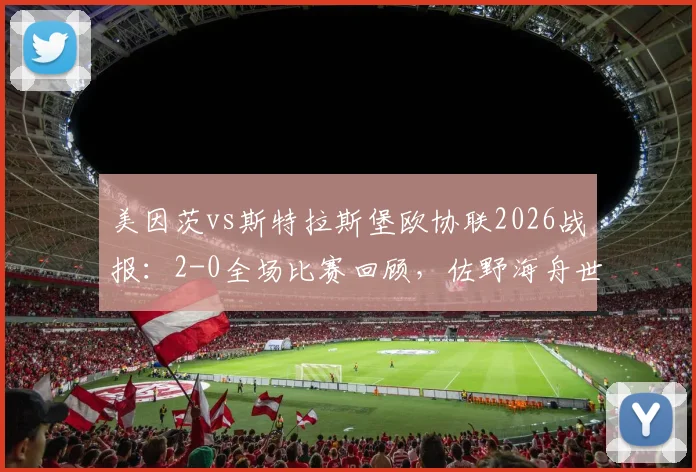 美因茨vs斯特拉斯堡欧协联2026战报:2-0全场比赛回顾,佐野海舟世界波破门视频集锦