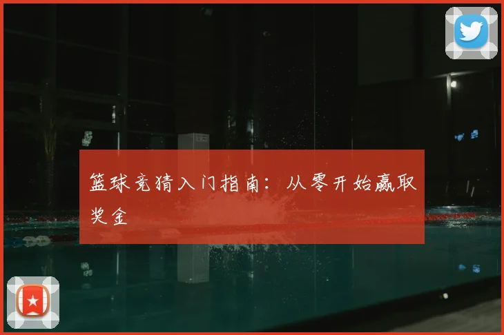篮球竞猜入门指南:从零开始赢取奖金
