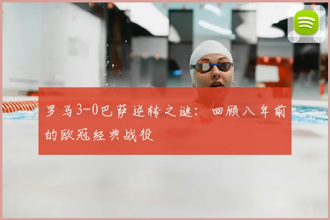 罗马3-0巴萨逆转之谜:回顾八年前的欧冠经典战役