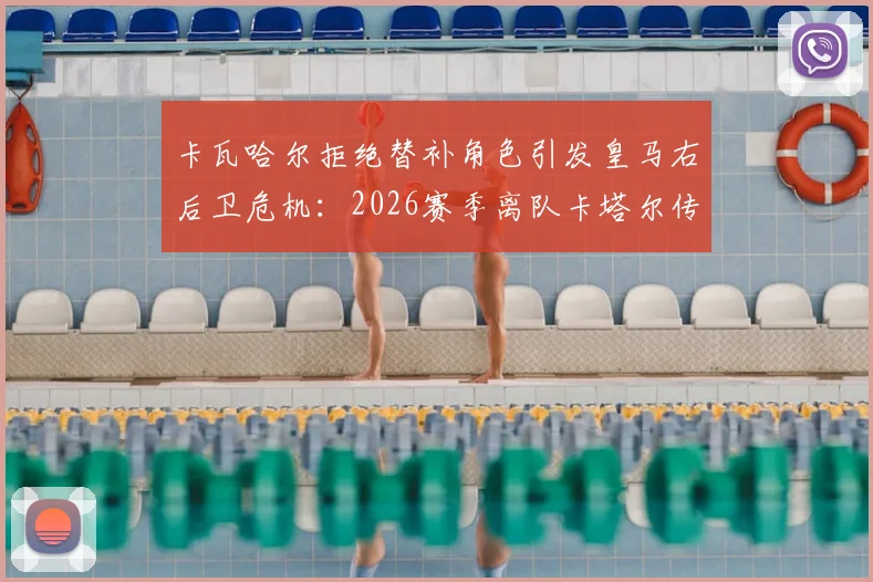 卡瓦哈尔拒绝替补角色引发皇马右后卫危机:2026赛季离队卡塔尔传闻深度剖析