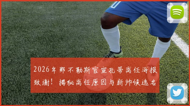 2026年那不勒斯官宣孔蒂离任海报致谢!揭秘离任原因与新帅候选名单,回顾孔蒂执教成绩与未来去向