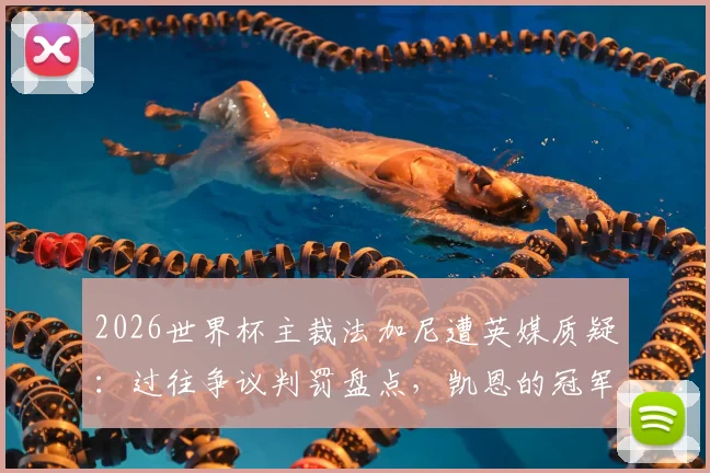 2026世界杯主裁法加尼遭英媒质疑：过往争议判罚盘点，凯恩的冠军梦恐再遇考验