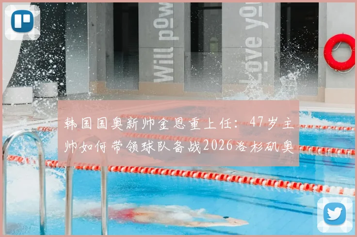 韩国国奥新帅金恩重上任：47岁主帅如何带领球队备战2026洛杉矶奥运会？附执教背景与前景分析