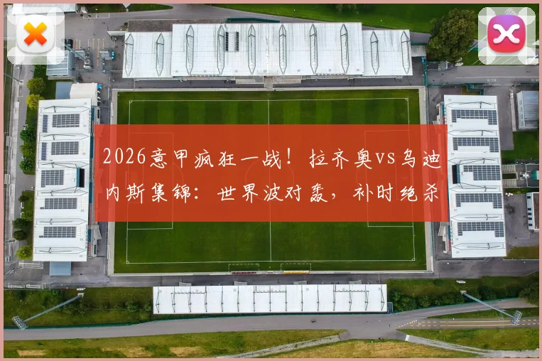 2026意甲疯狂一战！拉齐奥vs乌迪内斯集锦：世界波对轰，补时绝杀再遭绝平，全过程回顾