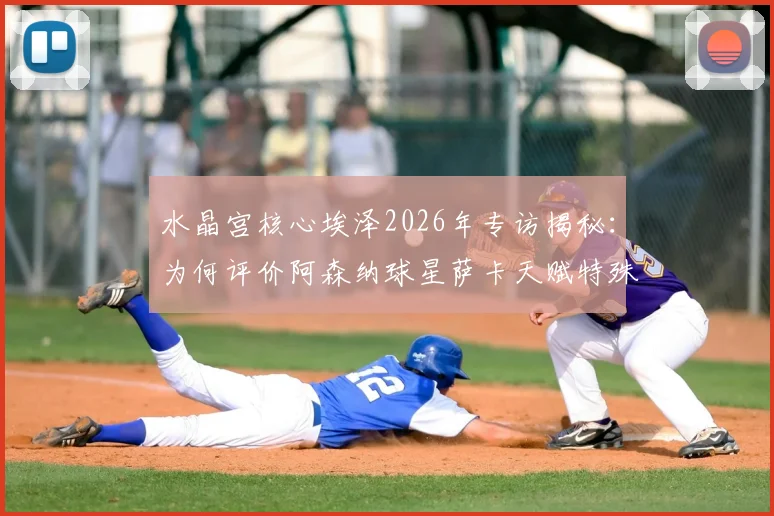 水晶宫核心埃泽2026年专访揭秘：为何评价阿森纳球星萨卡天赋特殊且比赛理解力超强？