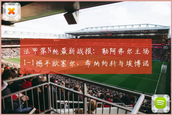 法甲第N轮最新战报:勒阿弗尔主场1-1憾平欧塞尔,希纳约科与埃博诺格2026赛季关键进球全回顾