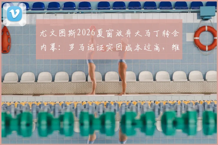 尤文图斯2026夏窗放弃大马丁转会内幕：罗马诺证实因成本过高，维拉留驻核心门将