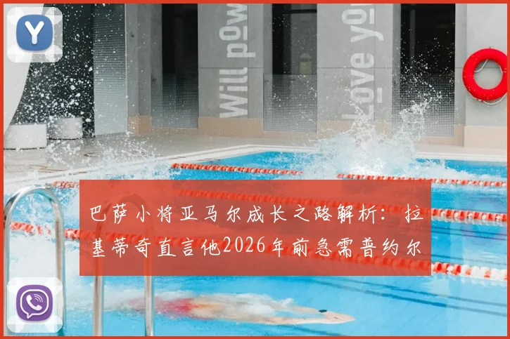 巴萨小将亚马尔成长之路解析：拉基蒂奇直言他2026年前急需普约尔或哈维式的队长引领，附年轻球员心理建设与老将传帮带价值深度探讨