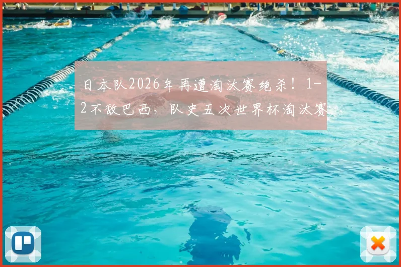 日本队2026年再遭淘汰赛绝杀！1-2不敌巴西，队史五次世界杯淘汰赛全部出局