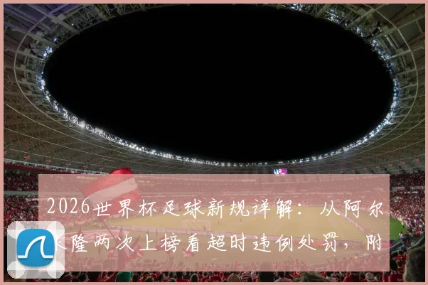 2026世界杯足球新规详解:从阿尔米隆两次上榜看超时违例处罚,附拖延时间判罚标准解读