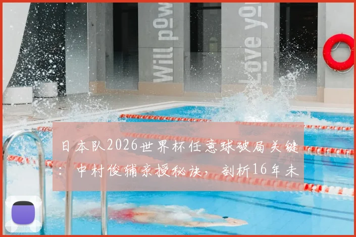 日本队2026世界杯任意球破局关键:中村俊辅亲授秘诀,剖析16年未进球的训练短板与解决之道