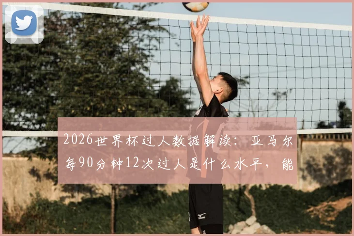 2026世界杯过人数据解读：亚马尔每90分钟12次过人是什么水平，能否超越梅西等过人王纪录