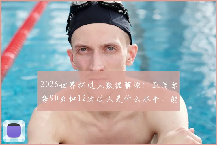 2026世界杯过人数据解读:亚马尔每90分钟12次过人是什么水平,能否超越梅西等过人王纪录