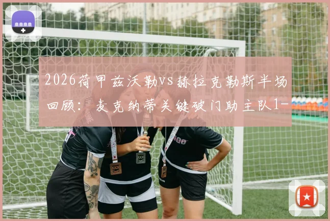 2026荷甲兹沃勒vs赫拉克勒斯半场回顾：麦克纳蒂关键破门助主队1-0领先，附两队近期交锋与状态深度解析