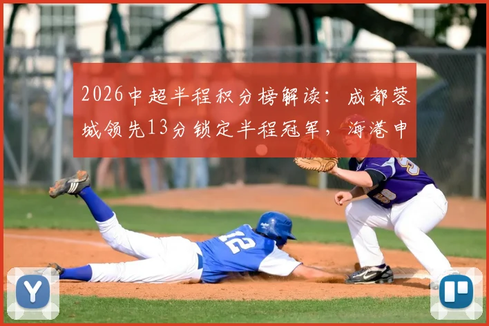 2026中超半程积分榜解读:成都蓉城领先13分锁定半程冠军,海港申花深陷中下游排名第四第五